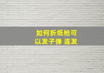 如何折纸枪可以发子弹 连发